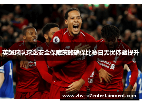 英超球队球迷安全保障策略确保比赛日无忧体验提升