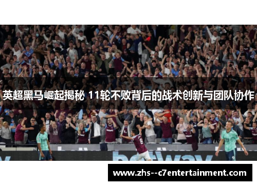 英超黑马崛起揭秘 11轮不败背后的战术创新与团队协作