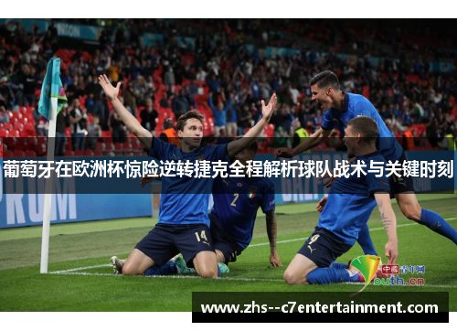 葡萄牙在欧洲杯惊险逆转捷克全程解析球队战术与关键时刻