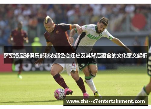 萨索洛足球俱乐部球衣颜色变迁史及其背后蕴含的文化意义解析