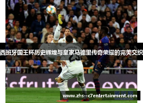 西班牙国王杯历史辉煌与皇家马德里传奇荣耀的完美交织