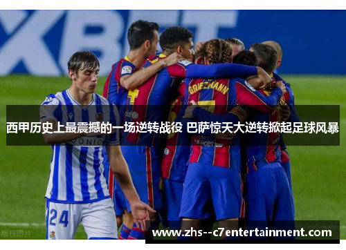 西甲历史上最震撼的一场逆转战役 巴萨惊天大逆转掀起足球风暴