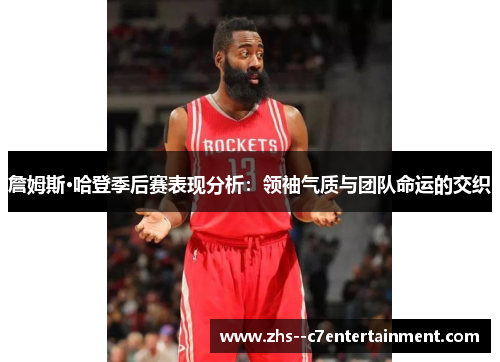 詹姆斯·哈登季后赛表现分析：领袖气质与团队命运的交织