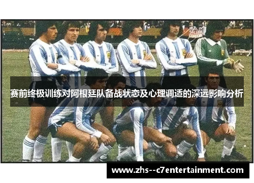赛前终极训练对阿根廷队备战状态及心理调适的深远影响分析
