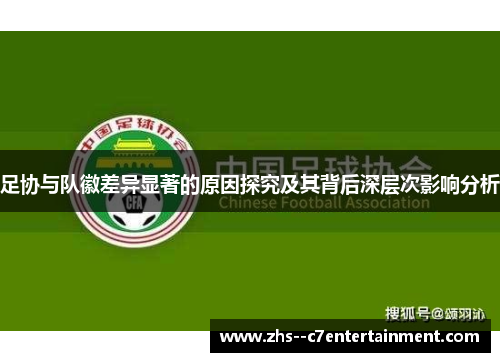 足协与队徽差异显著的原因探究及其背后深层次影响分析