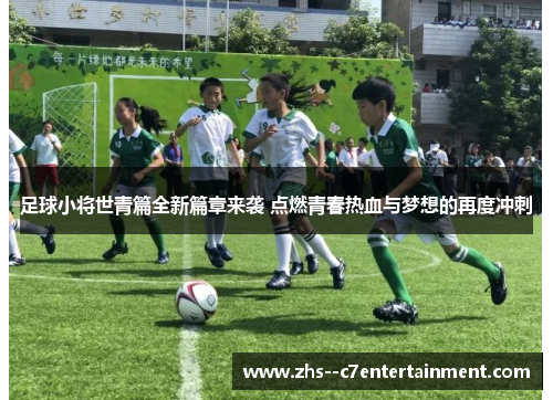 足球小将世青篇全新篇章来袭 点燃青春热血与梦想的再度冲刺
