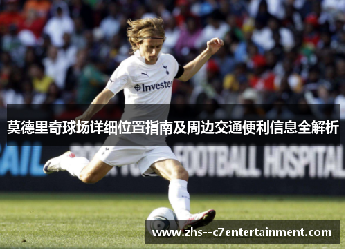 莫德里奇球场详细位置指南及周边交通便利信息全解析