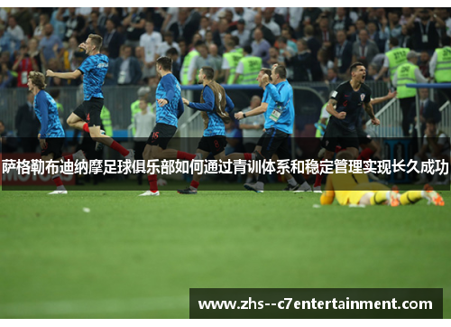 萨格勒布迪纳摩足球俱乐部如何通过青训体系和稳定管理实现长久成功