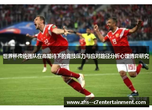 世界杯传统强队在高期待下的竞技压力与应对路径分析心理博弈研究