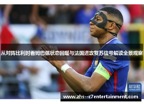 从对阵比利时看姆巴佩状态回暖与法国进攻复苏信号解读全景观察