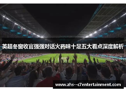 英超冬窗收官强强对话火药味十足五大看点深度解析