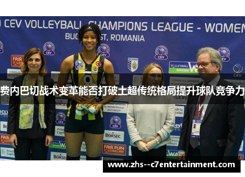 费内巴切战术变革能否打破土超传统格局提升球队竞争力