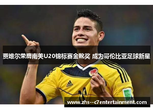 贾维尔荣膺南美U20锦标赛金靴奖 成为哥伦比亚足球新星