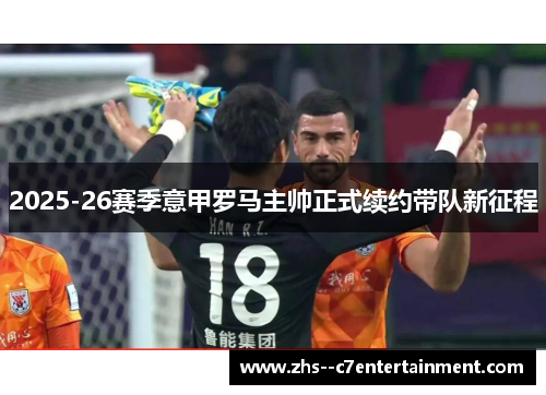 2025-26赛季意甲罗马主帅正式续约带队新征程