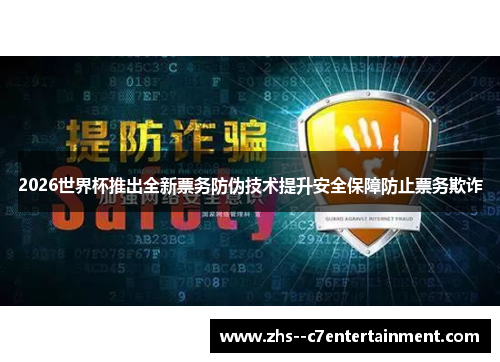 2026世界杯推出全新票务防伪技术提升安全保障防止票务欺诈