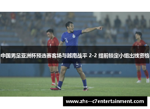 中国男足亚洲杯预选赛客场与越南战平 2-2 提前锁定小组出线资格