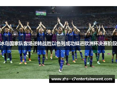 冰岛国家队客场逆转战胜以色列成功挺进欧洲杯决赛阶段