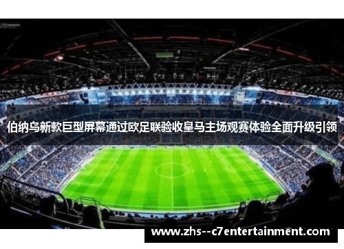 伯纳乌新款巨型屏幕通过欧足联验收皇马主场观赛体验全面升级引领