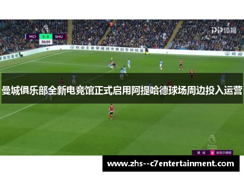 曼城俱乐部全新电竞馆正式启用阿提哈德球场周边投入运营