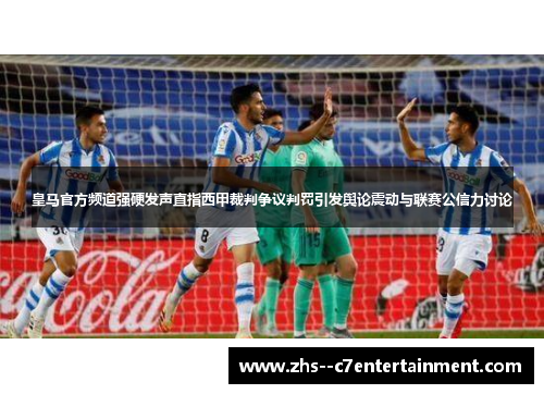 皇马官方频道强硬发声直指西甲裁判争议判罚引发舆论震动与联赛公信力讨论 皇马官方频道强硬发声直指西甲裁判争议判罚引发舆论震动与联赛公信力讨论