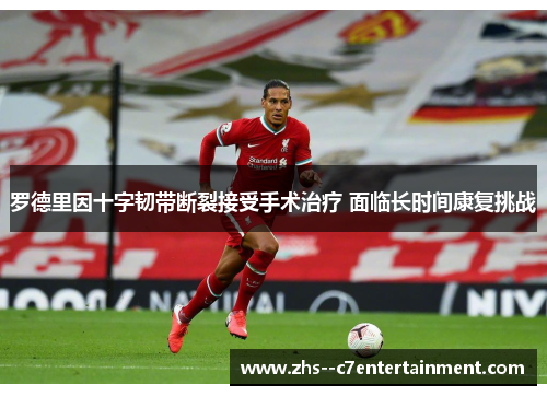 罗德里因十字韧带断裂接受手术治疗 面临长时间康复挑战