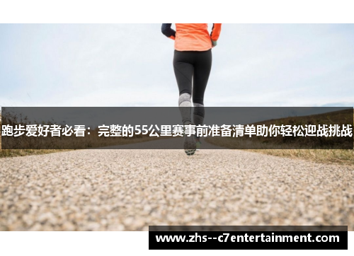 跑步爱好者必看：完整的55公里赛事前准备清单助你轻松迎战挑战
