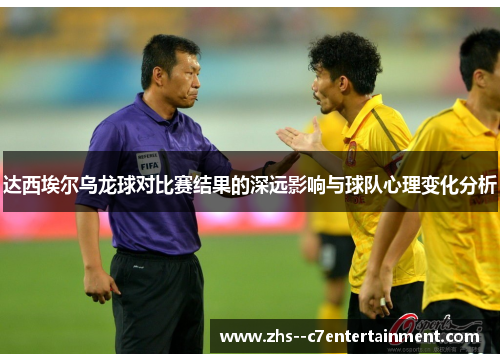 达西埃尔乌龙球对比赛结果的深远影响与球队心理变化分析