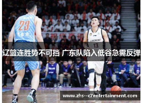 辽篮连胜势不可挡 广东队陷入低谷急需反弹