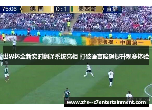 世界杯全新实时翻译系统亮相 打破语言障碍提升观赛体验