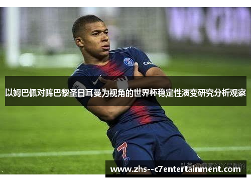 以姆巴佩对阵巴黎圣日耳曼为视角的世界杯稳定性演变研究分析观察
